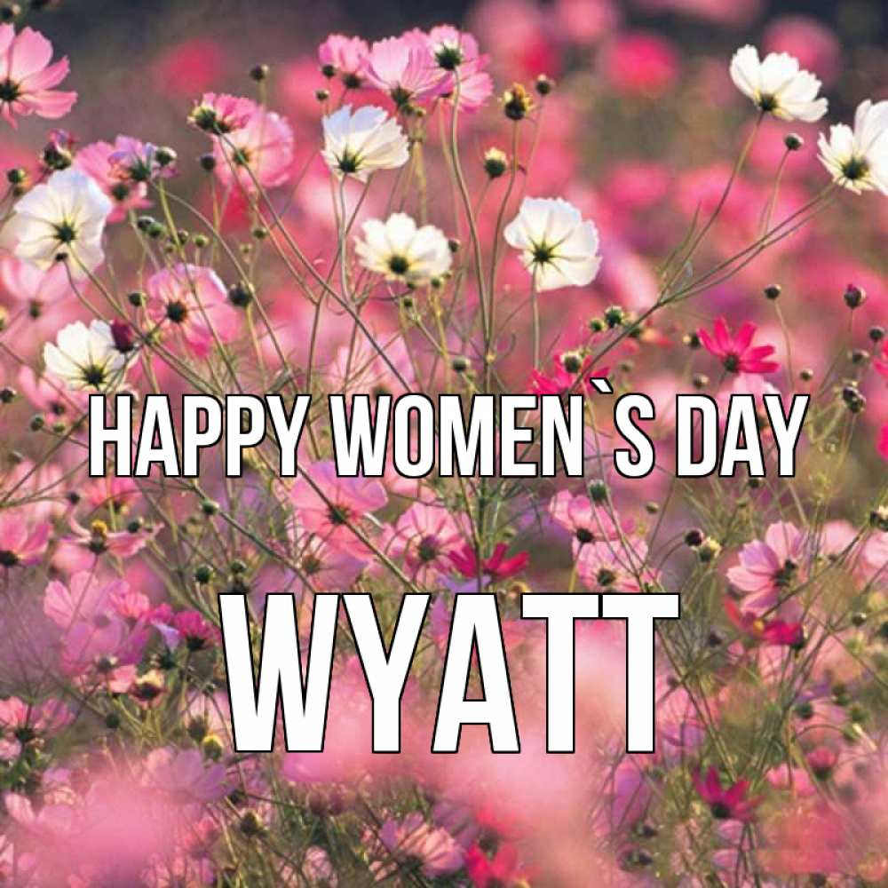 Greetings card с именем, Wyatt happy women`s day красиво 1 Greetings with text for free download 